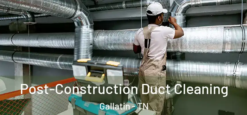Post-Construction Duct Cleaning Gallatin - TN